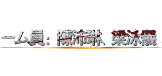 ーム員：陳沛琳、梁泳儀 、 (Team members )