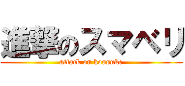進撃のスマベリ (attack on kousuke)