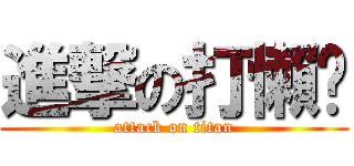 進撃の打懶趴 (attack on titan)