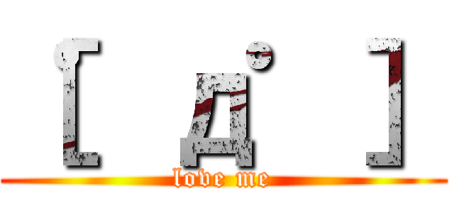 ［゜д゜］ (love me)