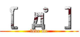 ［゜д゜］ (love me)