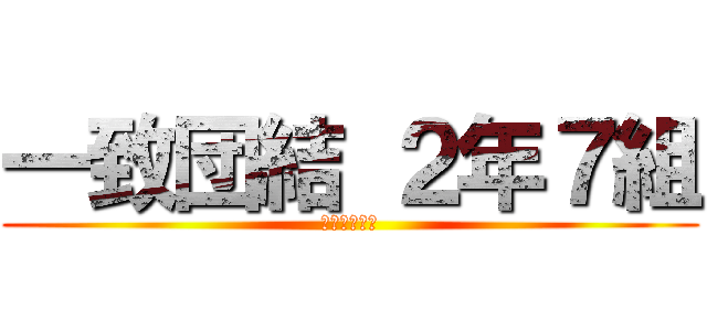 一致団結 ２年７組 (勝利を求めて)