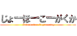 じょーほーこーがくか ( Information Engineering)