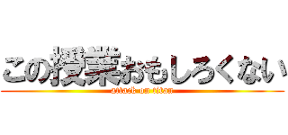 この授業おもしろくない (attack on titan)