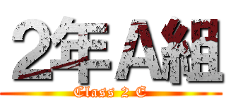 ２年Ａ組 (Class 2 E)