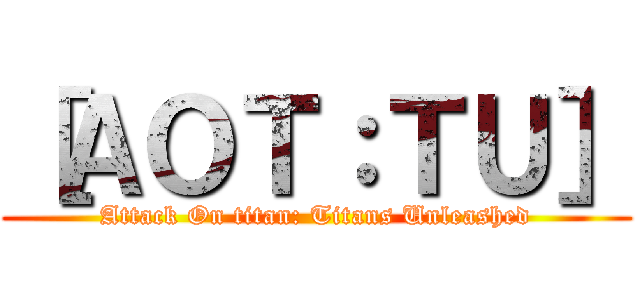 ［ＡＯＴ：ＴＵ］ (Attack On titan: Titans Unleashed)