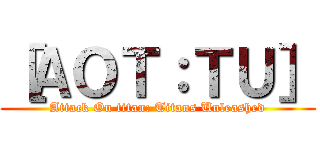 ［ＡＯＴ：ＴＵ］ (Attack On titan: Titans Unleashed)