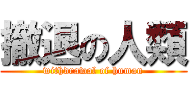 撤退の人類 (withdrawal of human)
