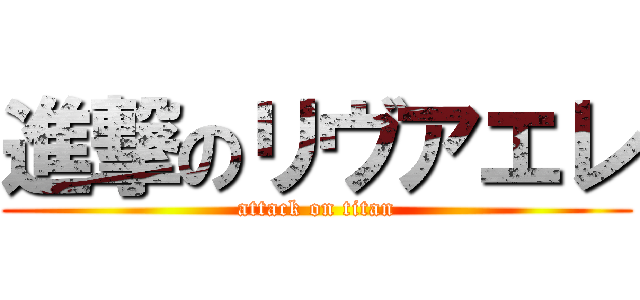 進撃のリヴアエレ (attack on titan)