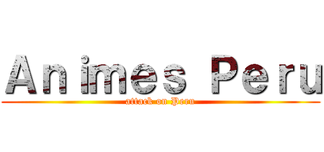 Ａｎｉｍｅｓ Ｐｅｒｕ (attack on Peru)