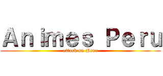 Ａｎｉｍｅｓ Ｐｅｒｕ (attack on Peru)