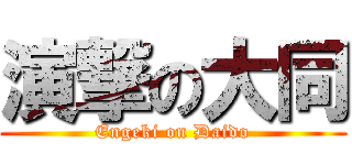 演撃の大同 (Engeki on Daido)