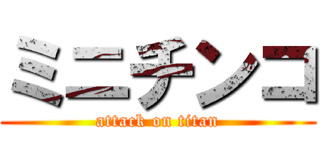 ミニチンコ (attack on titan)