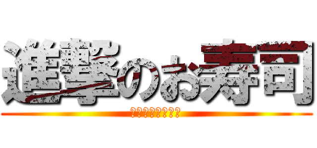 進撃のお寿司 (達成まであと５名)