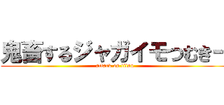 鬼畜するジャガイモつむきー (attack on titan)