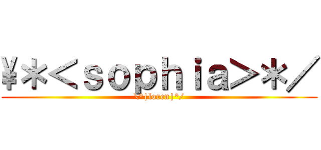 \＊＜ｓｏｐｈｉａ＞＊／ (\°|loren|°/)