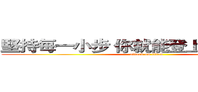 堅持每一小步 你就能登上成功的頂點 (attack on titan)