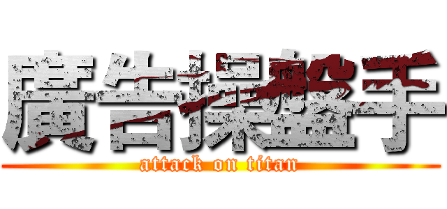 廣告操盤手 (attack on titan)