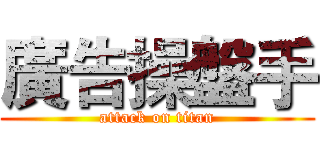 廣告操盤手 (attack on titan)