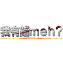我有錯ｍｅｈ？ (wrong?)