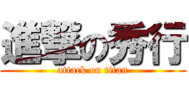 進撃の秀行 (attack on titan)