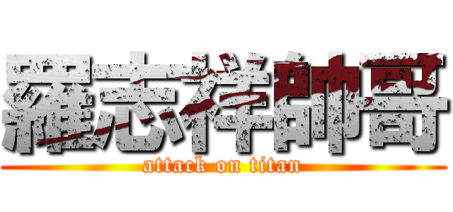 羅志祥帥哥 (attack on titan)