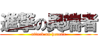 進撃の異端者 (attack on heretic)