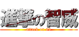 進撃の智威 (attack on 99)