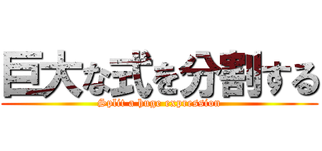 巨大な式を分割する (Split a huge expression)