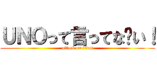 ＵＮＯって言ってな〜い！ (attack on titan)