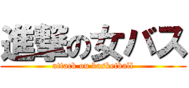 進撃の女バス (attack on basketball)