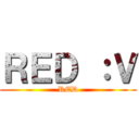 ＲＥＤ ：Ｖ (RED)