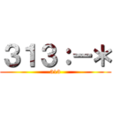 ３１３：－＊ (313)
