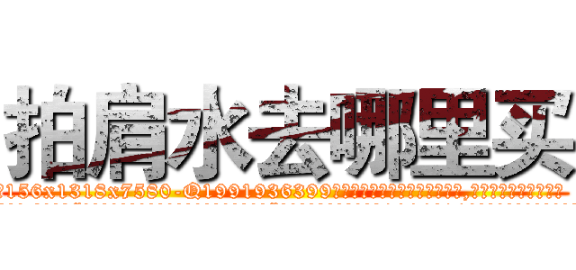 拍肩水去哪里买 (拍肩水去哪里买【电.话156x1318x7580-Q1991936399鑫宏药业】我们做的是长期生意,靠的是老客户长期支持
参考消息网2月20日报道 韩媒称，“剩女多、离婚率高的城市，房价一定会上涨。”这是中国经济学家金岩石2016年12月参加在上海举行的房地产相关论坛时说的话。
)