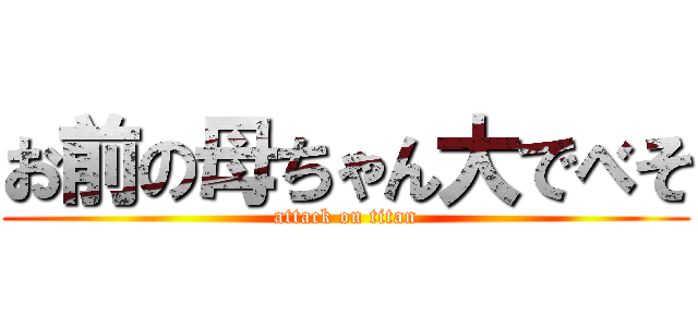 お前の母ちゃん大でべそ (attack on titan)