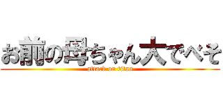 お前の母ちゃん大でべそ (attack on titan)