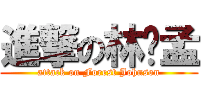 進撃の林师孟 (attack on Forest Johnson)