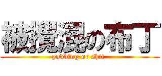 被攪混の布丁 (pudding or shit )