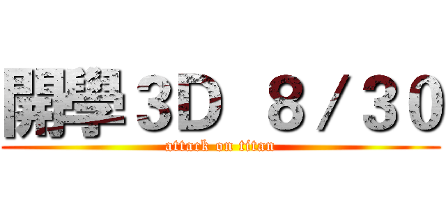 開學３Ｄ  ８／３０ (attack on titan)