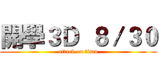 開學３Ｄ  ８／３０ (attack on titan)