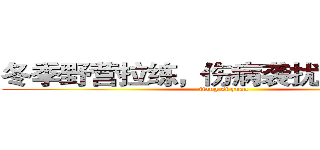 冬季野营拉练，伤病袭扰“滚粗去” (jiang si yuan)