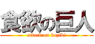食欲の巨人 (attack on koziki)