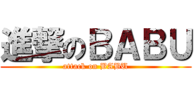 進撃のＢＡＢＵ (attack on BABU)