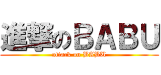 進撃のＢＡＢＵ (attack on BABU)