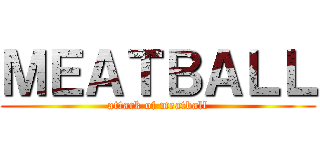 ＭＥＡＴＢＡＬＬ (attack of meatball)