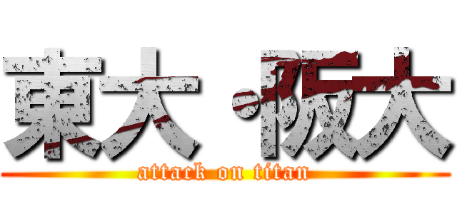 東大・阪大 (attack on titan)