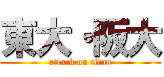東大・阪大 (attack on titan)