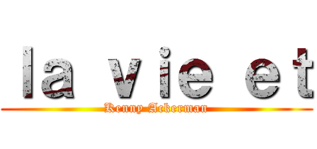 ｌａ ｖｉｅ ｅｔ (Kenny Ackerman)