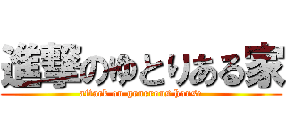 進撃のゆとりある家 (attack on generous house)