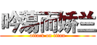 吟蕩而娇兰 (attack on titan)